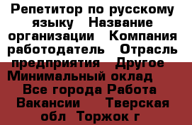 Репетитор по русскому языку › Название организации ­ Компания-работодатель › Отрасль предприятия ­ Другое › Минимальный оклад ­ 1 - Все города Работа » Вакансии   . Тверская обл.,Торжок г.